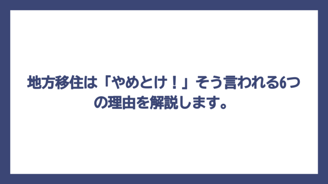 地方移住は「やめとけ！」そう言われる6つの理由を解説します。