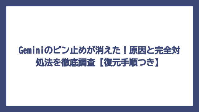 Geminiのピン止めが消えた！原因と完全対処法を徹底調査【復元手順つき】