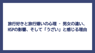 旅行好きと旅行嫌いの心理 – 男女の違い、HSPの影響、そして「うざい」と感じる理由