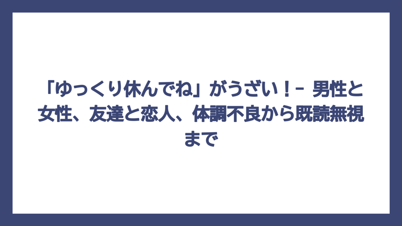 「ゆっくり休んでね」がうざい！- 男性と女性、友達と恋人、体調不良から既読無視まで