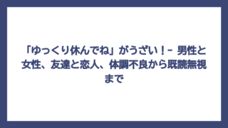 「ゆっくり休んでね」がうざい！- 男性と女性、友達と恋人、体調不良から既読無視まで