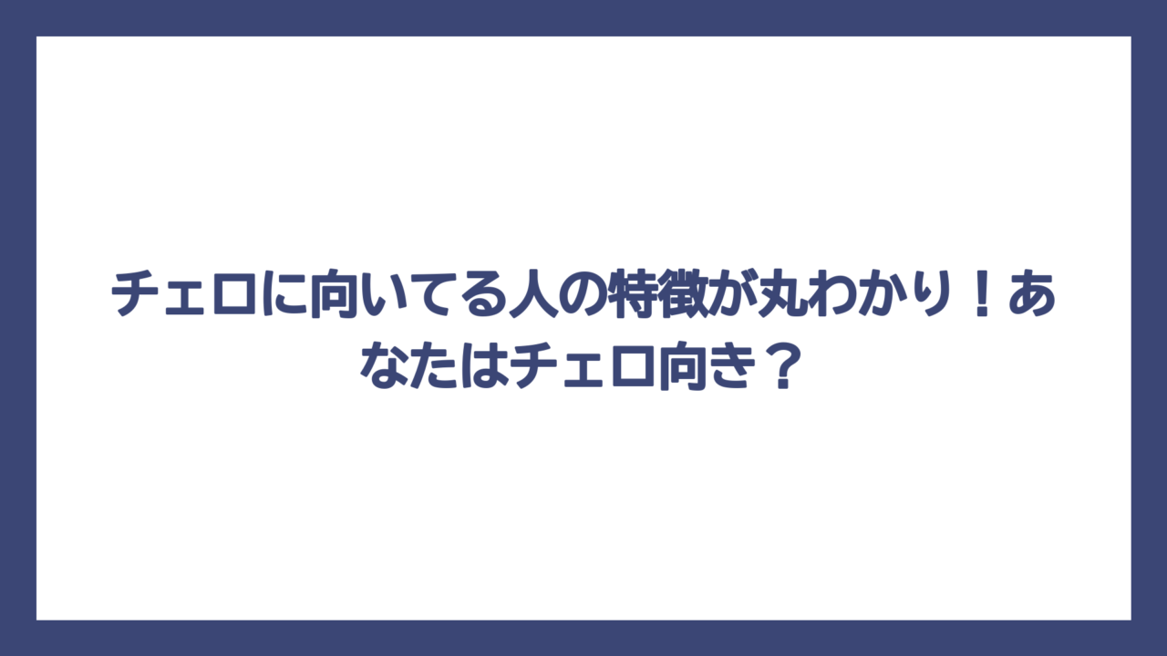 チェロに向いてる人の特徴が丸わかり！あなたはチェロ向き？