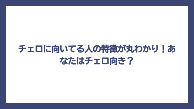 チェロに向いてる人の特徴が丸わかり！あなたはチェロ向き？