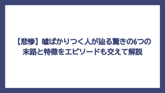 【悲惨】嘘ばかりつく人が辿る驚きの6つの末路と特徴をエピソードも交えて解説