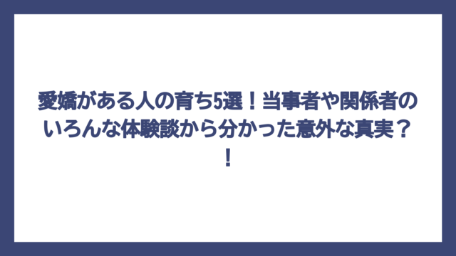 愛嬌がある人の育ち5選！当事者や関係者のいろんな体験談から分かった意外な真実？！