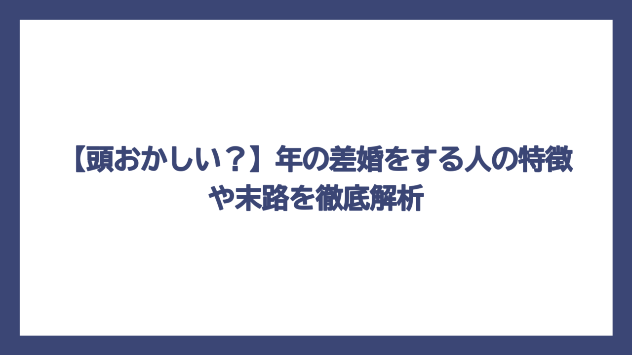【頭おかしい？】年の差婚をする人の特徴や末路を徹底解析
