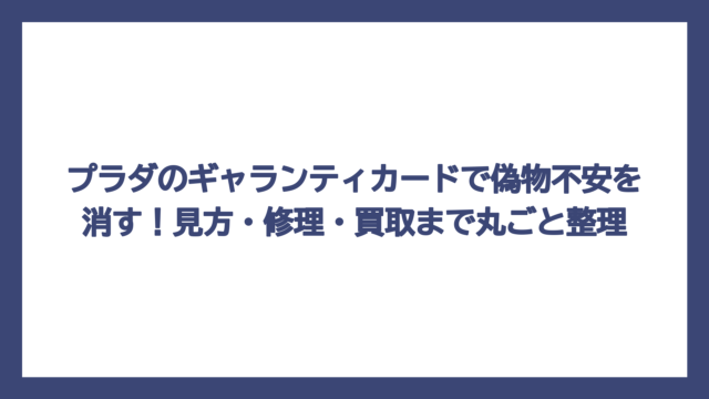 プラダのギャランティカードで偽物不安を消す！見方・修理・買取まで丸ごと整理