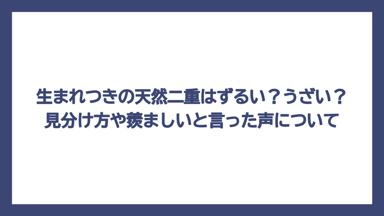 生まれつきの天然二重はずるい？うざい？見分け方や羨ましいと言った声について