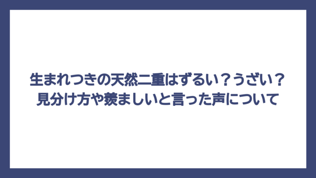 生まれつきの天然二重はずるい？うざい？見分け方や羨ましいと言った声について