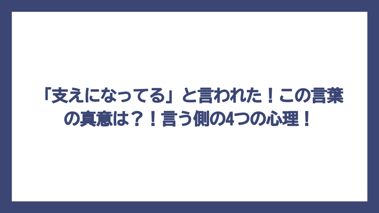 「支えになってる」と言われた！この言葉の真意は？！言う側の4つの心理！