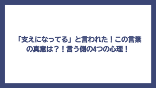 「支えになってる」と言われた！この言葉の真意は？！言う側の4つの心理！