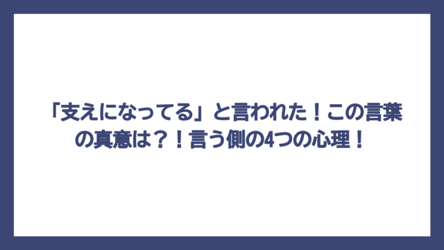 「支えになってる」と言われた！この言葉の真意は？！言う側の4つの心理！