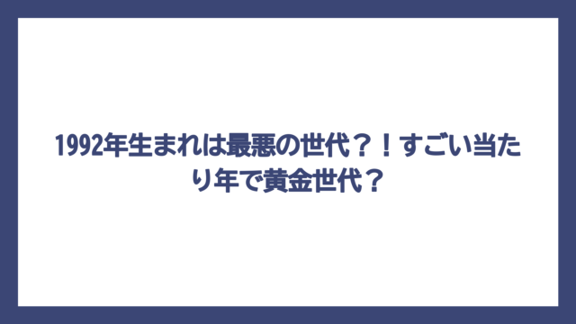 1992年生まれは最悪の世代？！すごい当たり年で黄金世代？