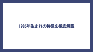 1985年生まれの特徴を徹底解説