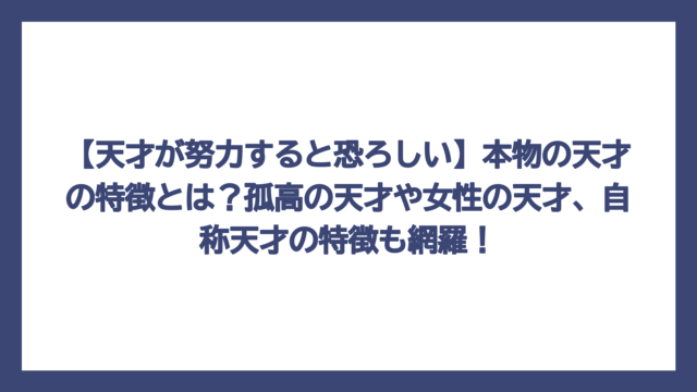 【天才が努力すると恐ろしい】本物の天才の特徴とは？孤高の天才や女性の天才、自称天才の特徴も網羅！