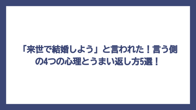 「来世で結婚しよう」と言われた！言う側の4つの心理とうまい返し方5選！