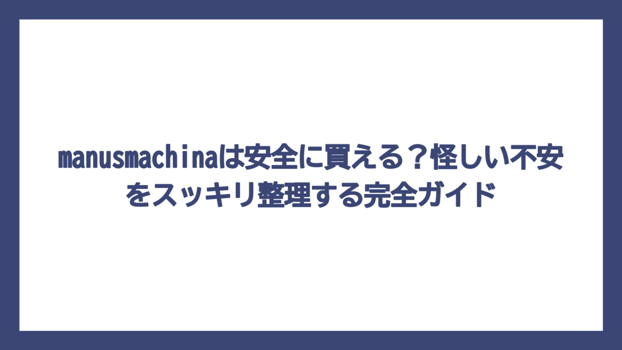 manusmachinaは安全に買える？怪しい不安をスッキリ整理する完全ガイド
