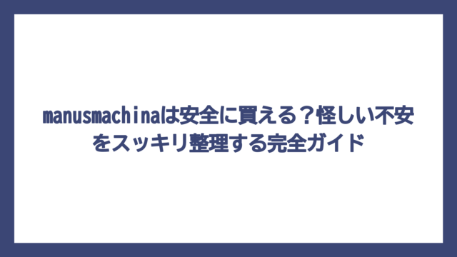 manusmachinaは安全に買える？怪しい不安をスッキリ整理する完全ガイド