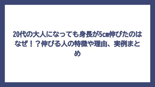 20代の大人になっても身長が5cm伸びたのはなぜ！？伸びる人の特徴や理由、実例まとめ