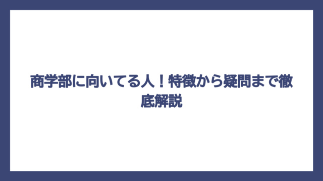 商学部に向いてる人！特徴から疑問まで徹底解説