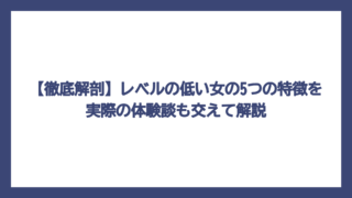 【徹底解剖】レベルの低い女の5つの特徴を実際の体験談も交えて解説