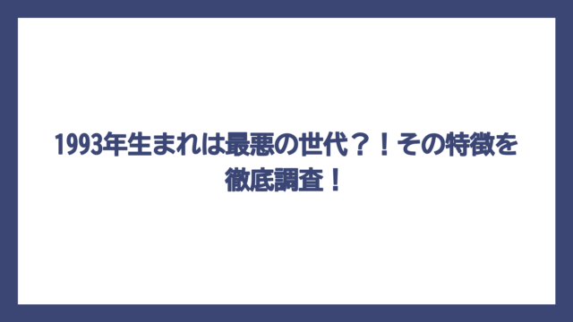 1993年生まれは最悪の世代？！その特徴を徹底調査！
