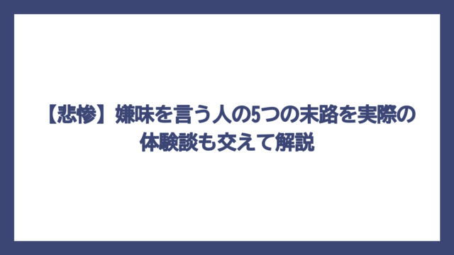 【悲惨】嫌味を言う人の5つの末路を実際の体験談も交えて解説