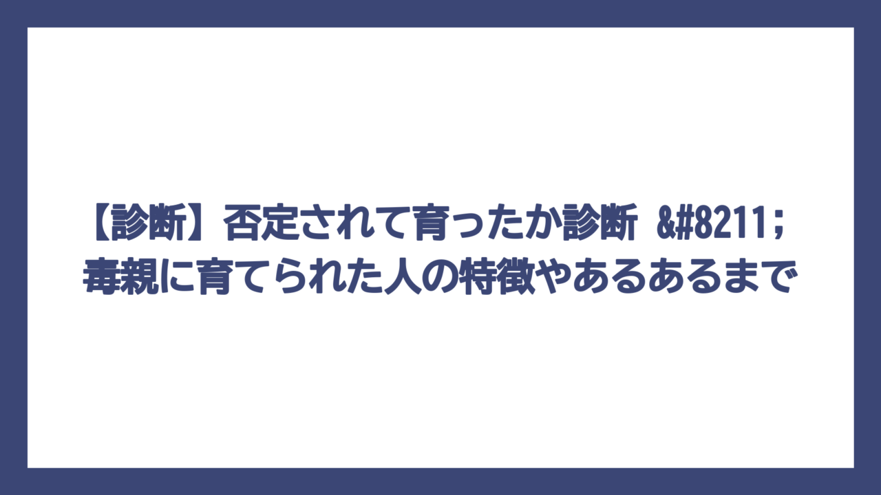 【診断】否定されて育ったか診断 – 毒親に育てられた人の特徴やあるあるまで