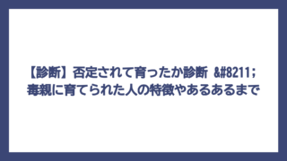【診断】否定されて育ったか診断 – 毒親に育てられた人の特徴やあるあるまで