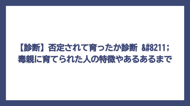 【診断】否定されて育ったか診断 – 毒親に育てられた人の特徴やあるあるまで