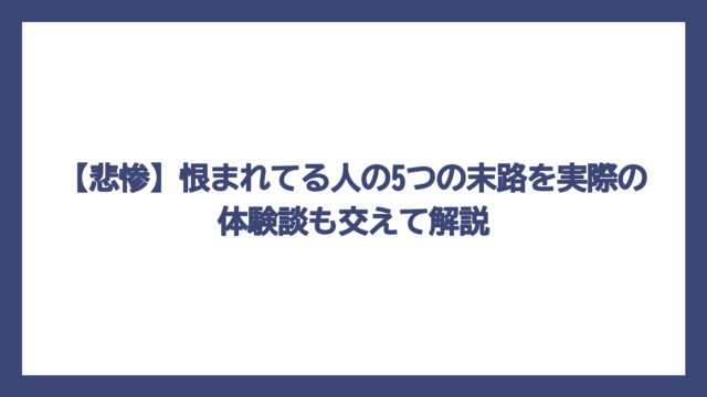 【悲惨】恨まれてる人の5つの末路を実際の体験談も交えて解説