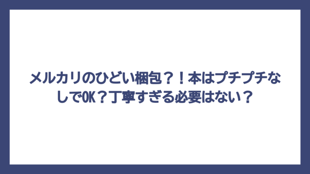 メルカリのひどい梱包？！本はプチプチなしでOK？丁寧すぎる必要はない？