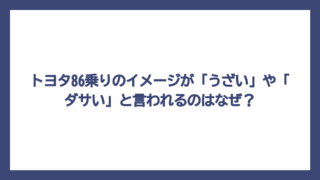 トヨタ86乗りのイメージが「うざい」や「ダサい」と言われるのはなぜ？