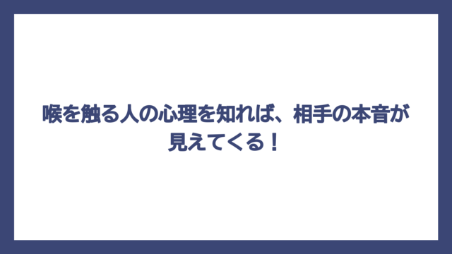 喉を触る人の心理を知れば、相手の本音が見えてくる！