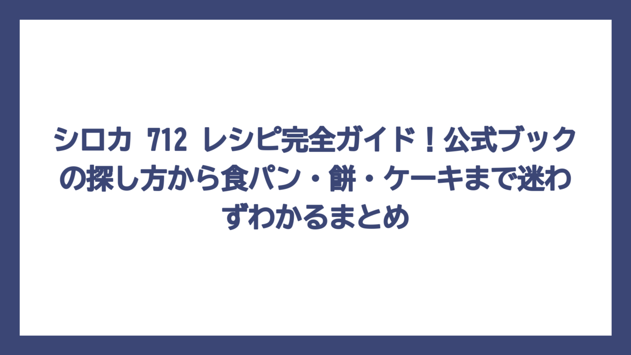 シロカ 712 レシピ完全ガイド！公式ブックの探し方から食パン・餅・ケーキまで迷わずわかるまとめ