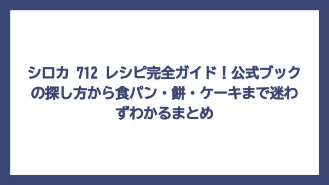 シロカ 712 レシピ完全ガイド！公式ブックの探し方から食パン・餅・ケーキまで迷わずわかるまとめ