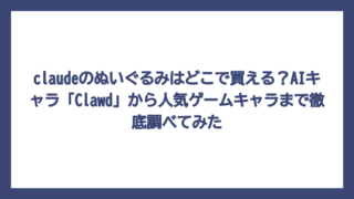 claudeのぬいぐるみはどこで買える？AIキャラ「Clawd」から人気ゲームキャラまで徹底調べてみた