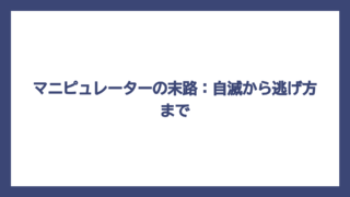 マニピュレーターの末路：自滅から逃げ方まで