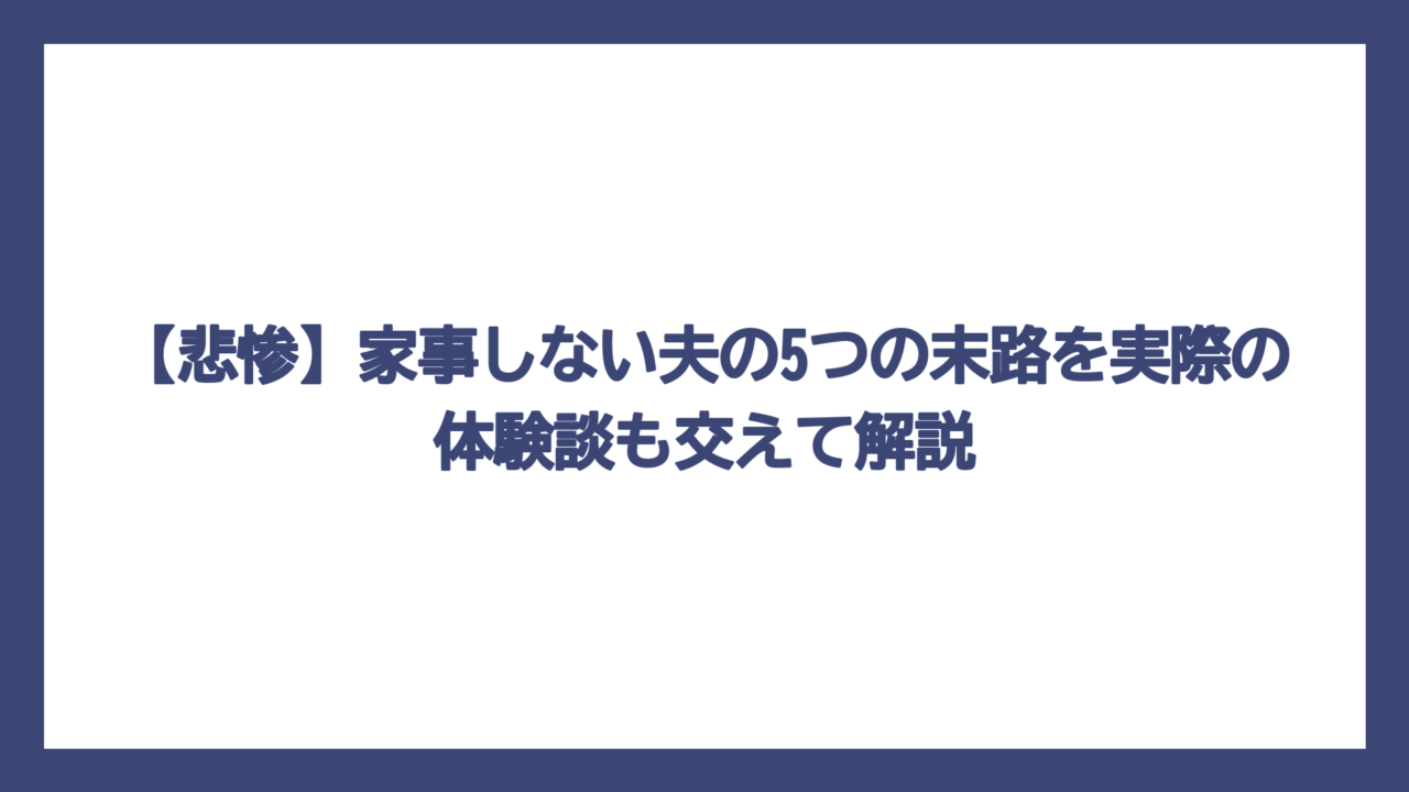 【悲惨】家事しない夫の5つの末路を実際の体験談も交えて解説