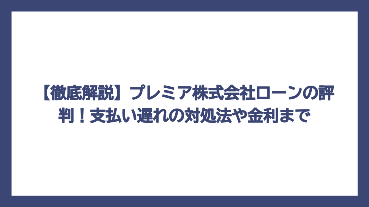 【徹底解説】プレミア株式会社ローンの評判！支払い遅れの対処法や金利まで