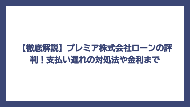 【徹底解説】プレミア株式会社ローンの評判！支払い遅れの対処法や金利まで
