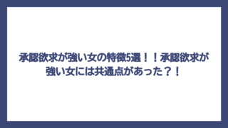 承認欲求が強い女の特徴5選！！承認欲求が強い女には共通点があった？！