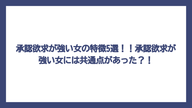 承認欲求が強い女の特徴5選！！承認欲求が強い女には共通点があった？！