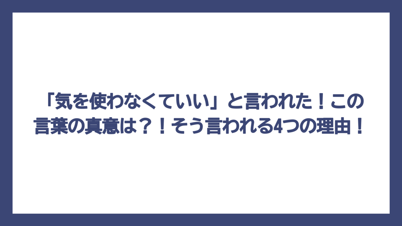 「気を使わなくていい」と言われた！この言葉の真意は？！そう言われる4つの理由！