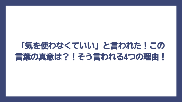 「気を使わなくていい」と言われた！この言葉の真意は？！そう言われる4つの理由！
