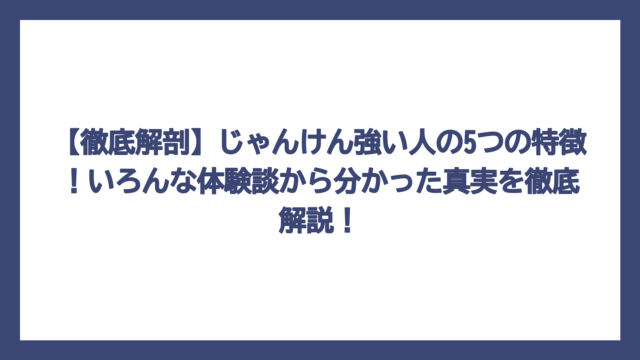 【徹底解剖】じゃんけん強い人の5つの特徴！いろんな体験談から分かった真実を徹底解説！