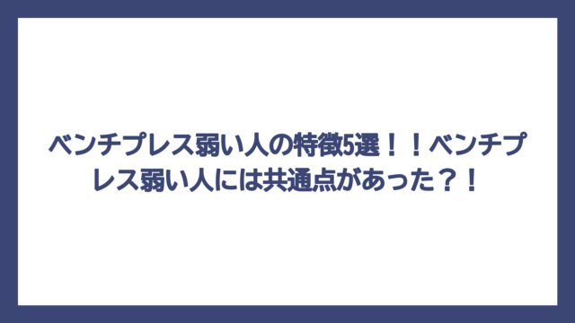 ベンチプレス弱い人の特徴5選！！ベンチプレス弱い人には共通点があった？！
