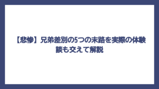 【悲惨】兄弟差別の5つの末路を実際の体験談も交えて解説