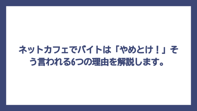 ネットカフェでバイトは「やめとけ！」そう言われる6つの理由を解説します。