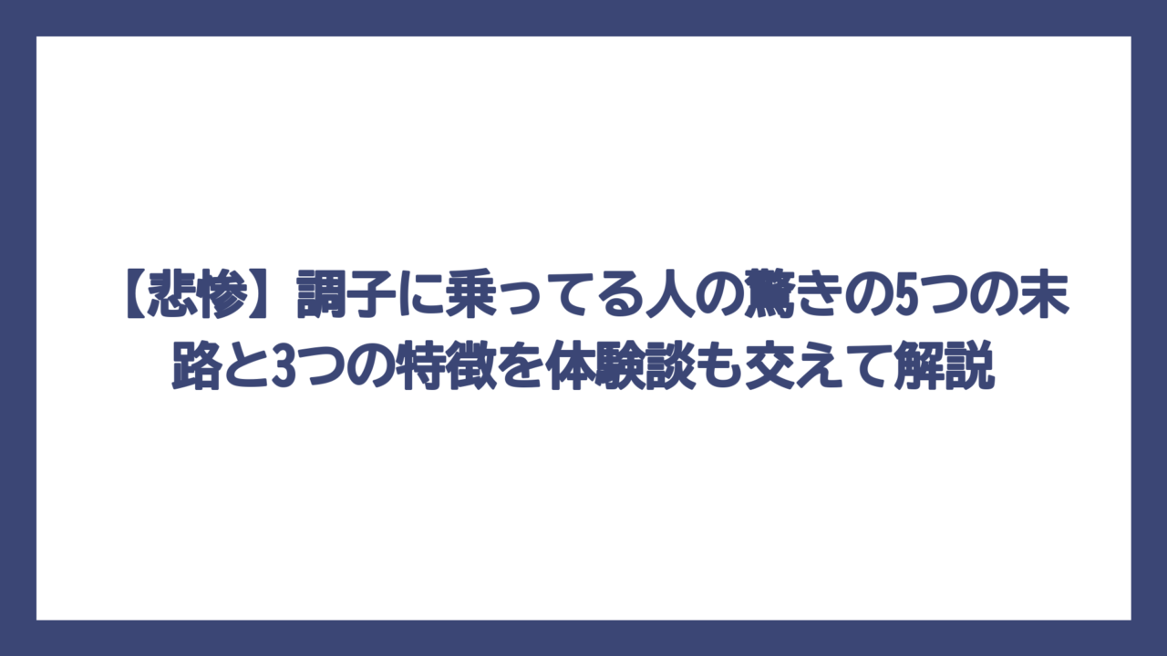 【悲惨】調子に乗ってる人の驚きの5つの末路と3つの特徴を体験談も交えて解説